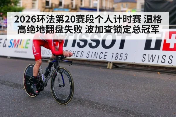 2026环法第20赛段个人计时赛 温格高绝地翻盘失败 波加查锁定总冠军