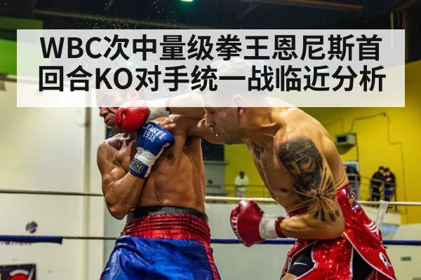 WBC次中量级拳王恩尼斯首回合KO对手统一战临近分析