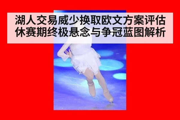 湖人交易威少换取欧文方案评估休赛期终极悬念与争冠蓝图解析