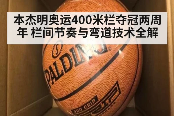 本杰明奥运400米栏夺冠两周年 栏间节奏与弯道技术全解