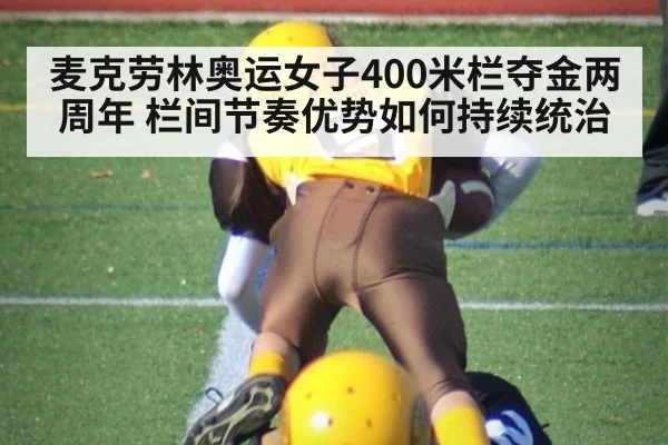 麦克劳林奥运女子400米栏夺金两周年 栏间节奏优势如何持续统治